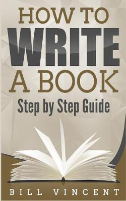 Libro How To Write A Book : Step By Step Guide - Bill Vin...