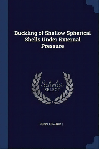 Buckling Of Shallow Spherical Shells Under External Pressure, De Edward L Reiss. Editorial Sagwan Press, Tapa Blanda En Inglés