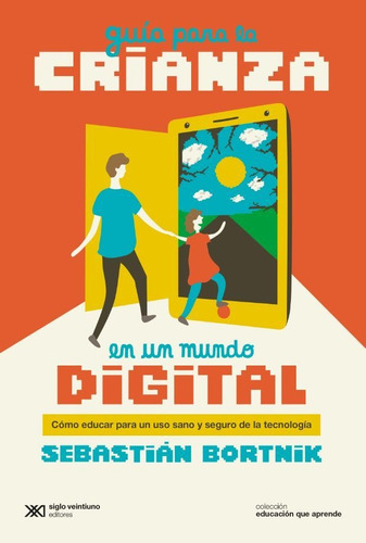 Guia para la Crianza en un Mundo Digital, de Sebastian Bortnik. Editorial SIGLO VEINTIUNO EDITORES ARGEN, tapa blanda en español, 2020