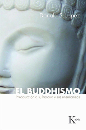 El buddhismo: Introducción a su historia y sus enseñanzas, de Lopez, Donald S.. Editorial Kairos, tapa blanda en español, 2009