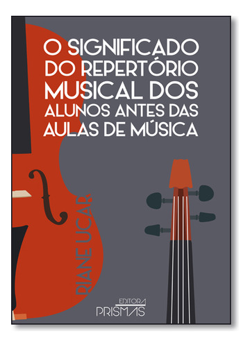 Significado Do Repertório Musical Dos Alunos Antes Das Aulas De Música, O, De Riane  Ucar. Editora Prismas, Capa Dura Em Português