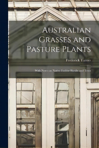 Australian Grasses And Pasture Plants : With Notes On Native Fodder Shrubs And Trees, De Frederick 1852- Turner. Editorial Legare Street Press, Tapa Blanda En Inglés