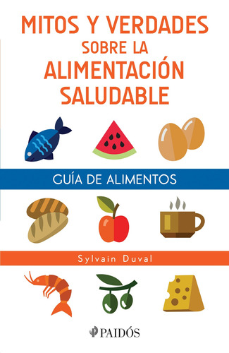 Guía de alimentos: Mitos y verdades sobre la alimentación saludable., de Duval, Sylvain. Serie Cuerpo y Salud Editorial Paidos México, tapa blanda en español, 2016