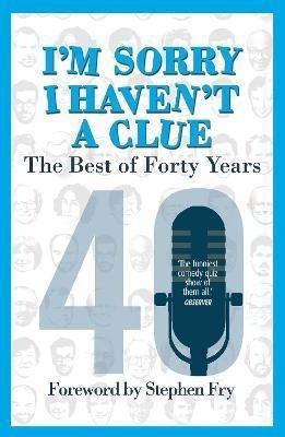 I'm Sorry I Haven't A Clue: The Best Of Forty Years : Forewo