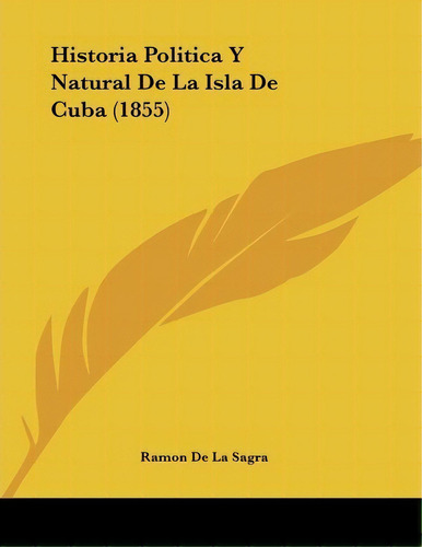Historia Politica Y Natural De La Isla De Cuba (1855), De Ramon De La Sagra. Editorial Kessinger Publishing, Tapa Blanda En Español