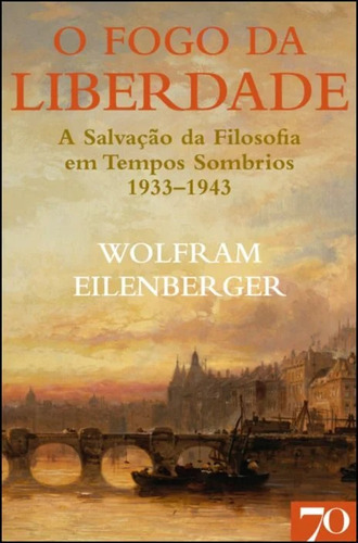 O Fogo Da Liberdade - A Salvação Da Filosofia Em Tempos Som, De Eilenberger, Wolfram. Editora Edicoes 70 Em Português