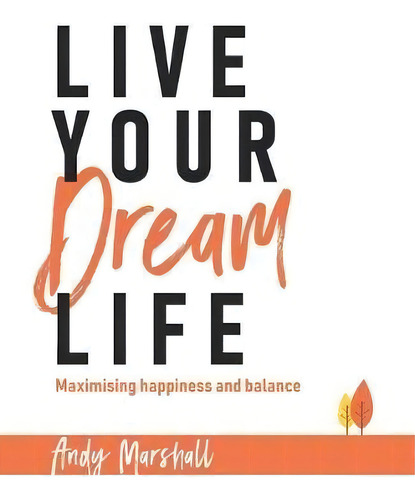 Live Your Dream Life : Maximising Happiness And Balance, De Andy Marshall., Vol. 1. Editorial Moshpit Publishing, Tapa Blanda En Inglés