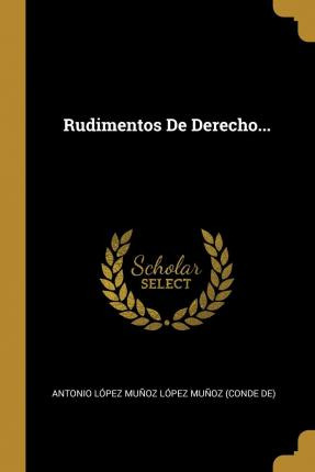 Libro Rudimentos De Derecho... - Antonio Lopez Munoz Lope...