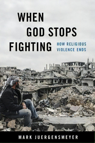 When God Stops Fighting : How Religious Violence Ends, De Mark Juergensmeyer. Editorial University Of California Press, Tapa Blanda En Inglés