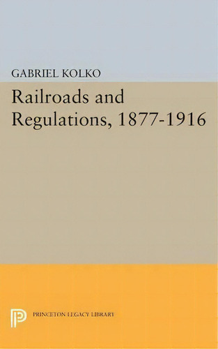 Railroads And Regulations, 1877-1916, De Gabriel Kolko. Editorial Princeton University Press, Tapa Blanda En Inglés