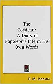 The Corsican A Diary Of Napoleons Life In His Own Words