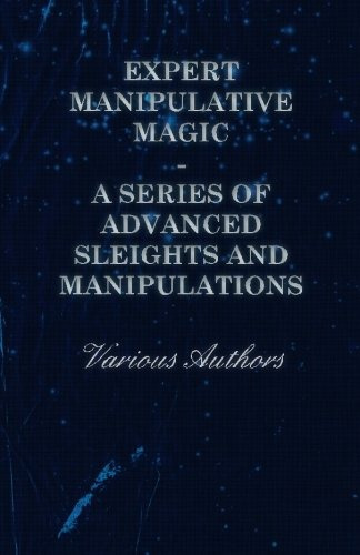 Expert Manipulative Magic  A Series Of Advanced Sleights And