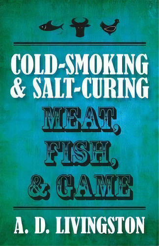 Cold-smoking & Salt-curing Meat, Fish, & Game, De A. D. Livingston. Editorial Rowman & Littlefield, Tapa Blanda En Inglés, 2014