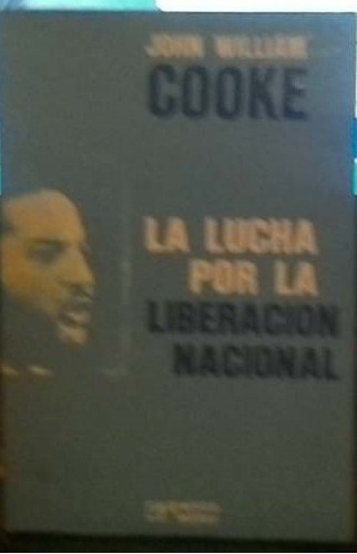 John Willian Cooke. La Lucha Por La Liberación Nacional