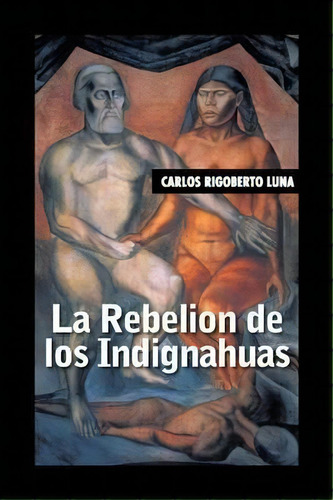 La Rebelion De Los Indignahuas, De Carlos Rigoberto Luna. Editorial Palibrio, Tapa Blanda En Español