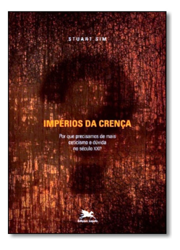 Impérios Da Crença: Por Que Precisamos De Mais Ceticismo E Dúvida No Século Xxi?, De Stuart Sim. Editora Loyola Em Português