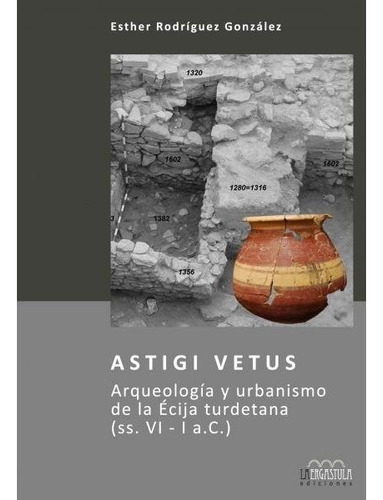 Astigi Vetus. Arqueologãâa Y Urbanismo De La Ãâcija Turdetana (ss. Vi - I A.c.), De Rodríguez González, Esther. Editorial La Ergástula, Tapa Blanda En Español
