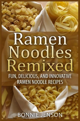 Ramen Noodles Remixed : Fun, Delicious, And Innovative Ramen Noodle Recipes, De Bonnie Jenson. Editorial Createspace Independent Publishing Platform, Tapa Blanda En Inglés, 2015