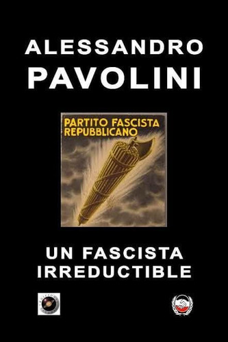Un Fascista Irreductible - Alessandro Pavolini