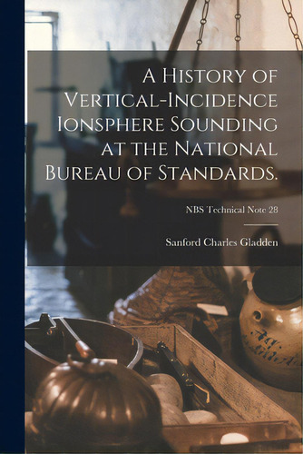 A History Of Vertical-incidence Ionsphere Sounding At The National Bureau Of Standards.; Nbs Tech..., De Gladden, Sanford Charles 1902-. Editorial Hassell Street Pr, Tapa Blanda En Inglés