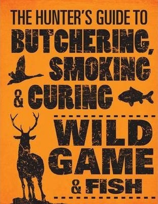 The Hunter's Guide To Butchering, Smoking And Curing Wild Ga