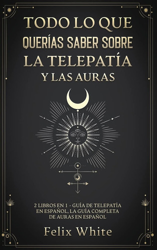 Todo Lo Que Querías Saber Sobre La Telepatía Y Las Auras: 2 Libros En 1, De Felix White. Editorial Maria Fernanda Moguel Cruz, Tapa Blanda En Español, 2021