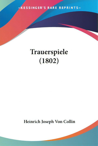 Trauerspiele (1802), De Collin, Heinrich Joseph Von. Editorial Kessinger Pub Llc, Tapa Blanda En Inglés