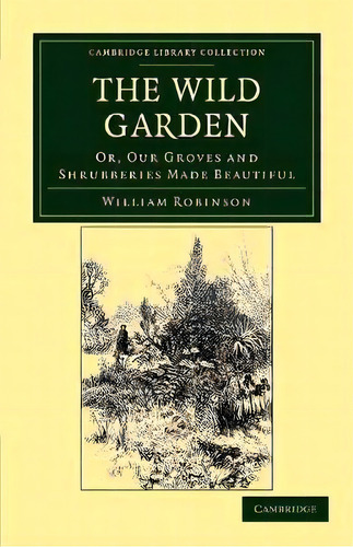 Cambridge Library Collection - Botany And Horticulture: The Wild Garden: Or, Our Groves And Shrub..., De William Robinson. Editorial Cambridge University Press, Tapa Blanda En Inglés