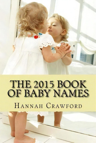 The 2015 Book Of Baby Names, De Hannah Crawford. Editorial Createspace Independent Publishing Platform, Tapa Blanda En Inglés