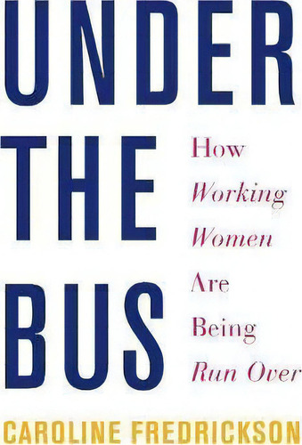 Under The Bus: How Working Women Are Being Run Over, De Caroline Fredrickson., Vol. 1. Editorial New Press, Tapa Blanda En Inglés