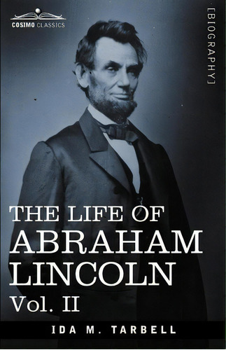 The Life Of Abraham Lincoln : Vol. Ii: Drawn From Original Sources And Containing Many Speeches, ..., De Ida M Tarbell. Editorial Cosimo Classics, Tapa Blanda En Inglés