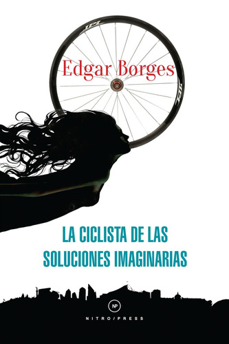 La ciclista de las soluciones imaginarias, de Borges, Edgar. Editorial Nitro-Press, tapa blanda en español, 2015