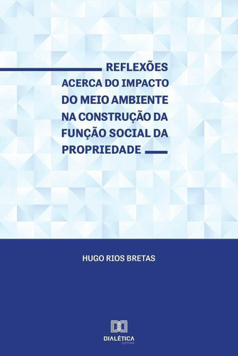 Reflexões Acerca Do Impacto Do Meio Ambiente Na Construção Da Função Social Da Propriedade, De Hugo Rios Bretas. Editorial Dialética, Tapa Blanda En Portugués, 2019