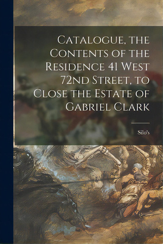 Catalogue, The Contents Of The Residence 41 West 72nd Street, To Close The Estate Of Gabriel Clark, De Silo's (firm). Editorial Hassell Street Pr, Tapa Blanda En Inglés