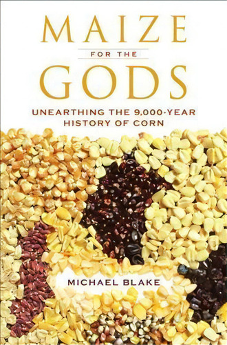 Maize For The Gods : Unearthing The 9,000-year History Of Corn, De Michael Blake. Editorial University Of California Press, Tapa Blanda En Inglés