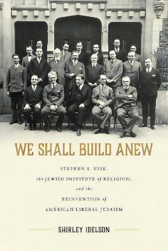 We Shall Build Anew : Stephen S. Wise, The Jewish Institute Of Religion, And The Reinvention Of A..., De Shirley Idelson. Editorial The University Of Alabama Press, Tapa Dura En Inglés