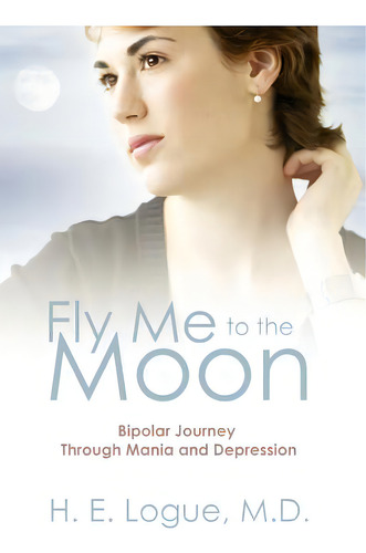 Fly Me To The Moon: Bipolar Journey Through Mania And Depression, De Logue Md, H. E.. Editorial Outskirts Pr, Tapa Dura En Inglés