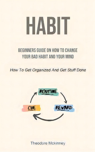 Habit : Beginners Guide On How To Change Your Bad Habit And Your Mind (how To Get Organized And G..., De Theodore Mckinney. Editorial Charis Lassiter, Tapa Blanda En Inglés