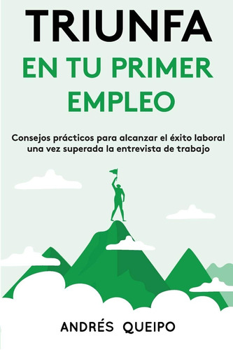 Libro: Triunfa En Tu Primer Empleo: Consejos Prácticos Para