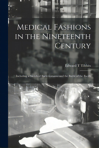 Medical Fashions In The Nineteenth Century: Including A Sketch Of Bacteriomania And The Battle Of..., De Tibbits, Edward T.. Editorial Legare Street Pr, Tapa Blanda En Inglés