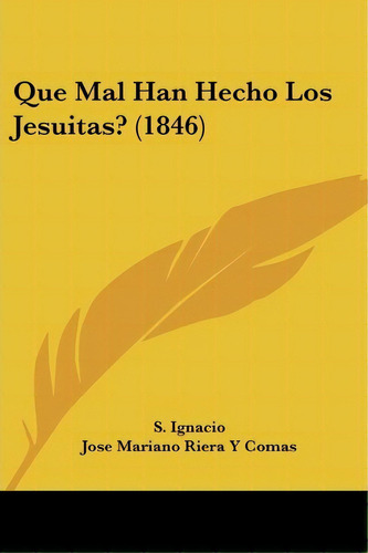 Que Mal Han Hecho Los Jesuitas? (1846), De S Ignacio. Editorial Kessinger Publishing, Tapa Blanda En Español