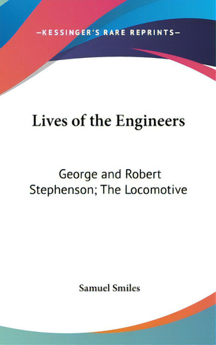 Lives Of The Engineers: George And Robert Stephenson; The Locomotive, De Smiles, Samuel Jr.. Editorial Kessinger Pub Llc, Tapa Dura En Inglés