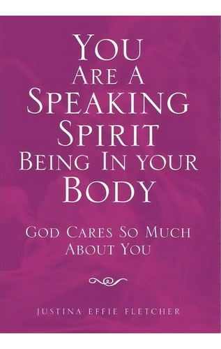 You Are A Speaking Spirit Being In Your Body, De Justina Effie Fletcher. Editorial Xlibris Corporation, Tapa Dura En Inglés
