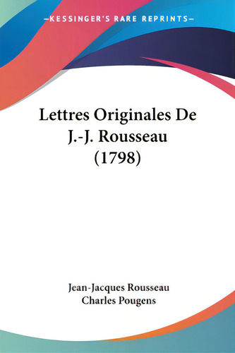 Lettres Originales De J.-j. Rousseau (1798), De Rousseau, Jean-jacques., Vol. 1. Editorial Kessinger Pub Llc, Tapa Blanda En Inglés