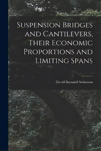 Suspension Bridges And Cantilevers, Their Economic Proportions And Limiting Spans, De David Barnard Steinman. Editorial Legare Street Press, Tapa Blanda En Inglés