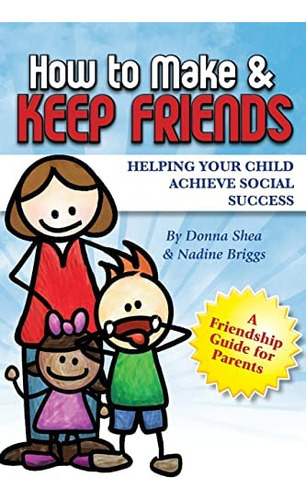 How To Make & Keep Friends: Helping Your Child Achieve Social Success, De Shea, Donna. Editorial Createspace Independent Publishing Platform, Tapa Blanda En Inglés