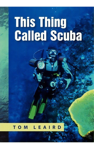 This Thing Called Scuba, De Tom Leaird. Editorial Xlibris Corporation, Tapa Dura En Inglés