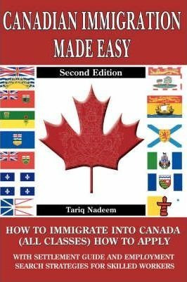 Canadian Immigration Made Easy - 2nd Edition - Tariq Nadeem