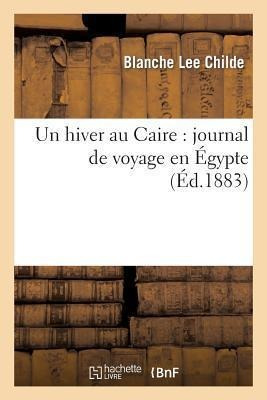 Un Hiver Au Caire : Journal De Voyage En Egypte - Childe-b