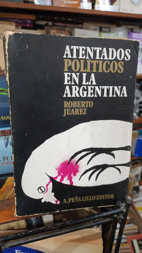 Roberto Juarez - Atentados Politicos En La Argentina